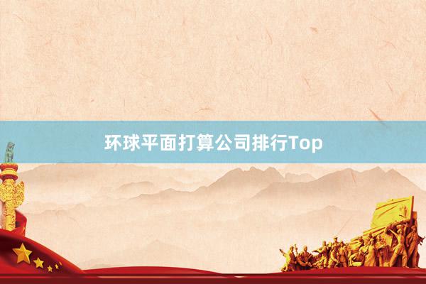 环球平面打算公司排行Top