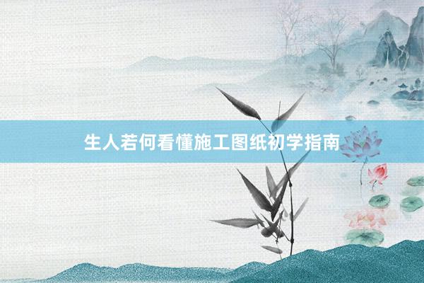 生人若何看懂施工图纸初学指南