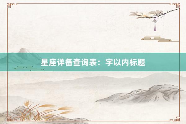 星座详备查询表：字以内标题