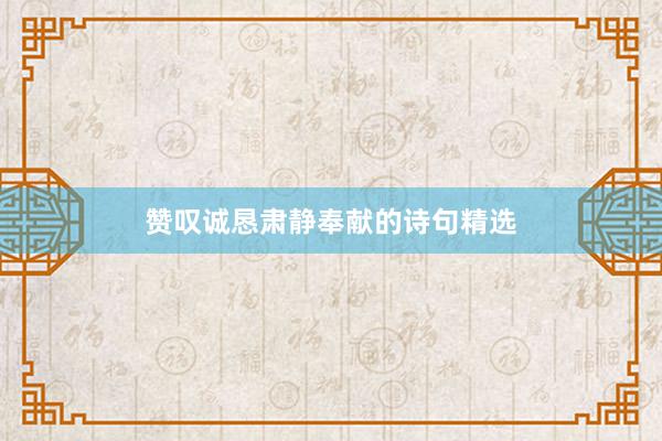 赞叹诚恳肃静奉献的诗句精选