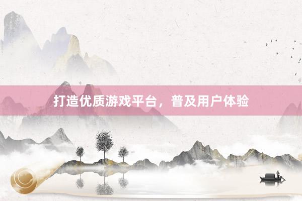 打造优质游戏平台，普及用户体验