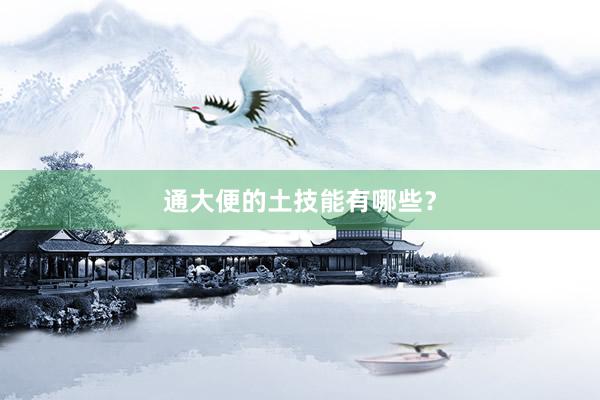 通大便的土技能有哪些？