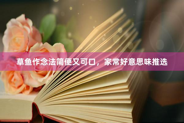草鱼作念法简便又可口，家常好意思味推选