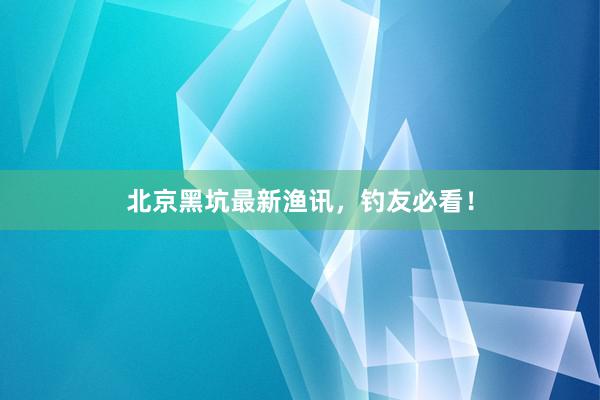 北京黑坑最新渔讯，钓友必看！