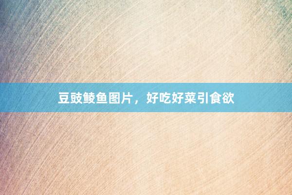豆豉鲮鱼图片，好吃好菜引食欲
