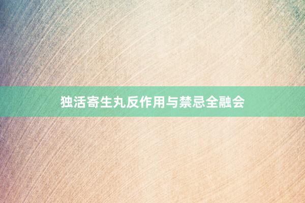 独活寄生丸反作用与禁忌全融会