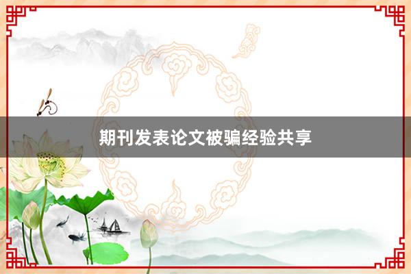 期刊发表论文被骗经验共享