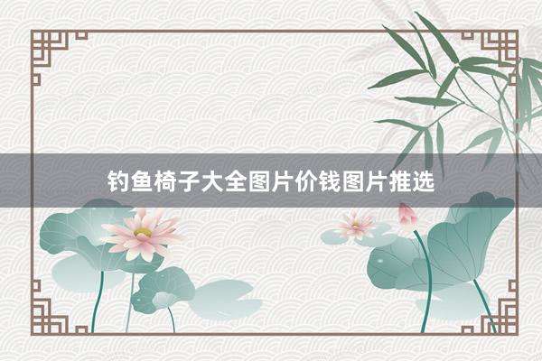钓鱼椅子大全图片价钱图片推选