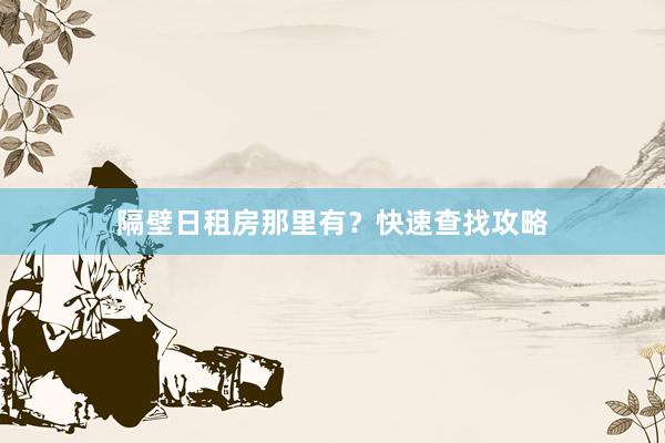 隔壁日租房那里有？快速查找攻略
